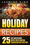 Holiday Recipes: 25 Easy and Delicious Recipes for Celebrating Thanksgiving and Christmas