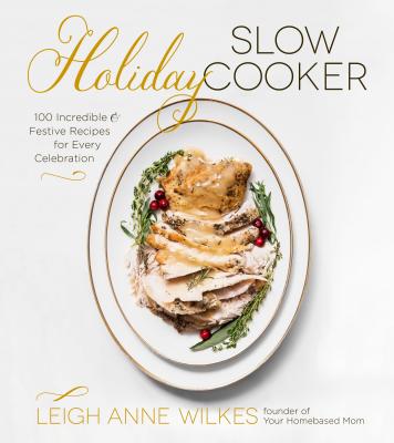 Holiday Slow Cooker: 100 Incredible and Festive Recipes for Every Celebration - Wilkes, Leigh Anne