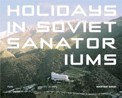 Holidays in Soviet Sanatoriums - Omidi, Maryam, and FUEL, and Murray, Damon (Editor)