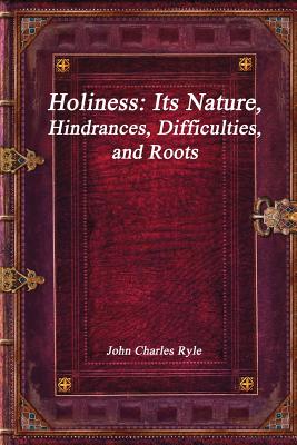 Holiness: Its Nature, Hindrances, Difficulties, and Roots - Ryle, John Charles