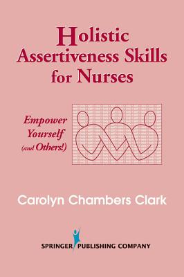 Holistic Assertiveness Skills for Nurses: Empower Yourself (and Others!) - Clark, Carolyn Chambers, Edd, Arnp, Faan