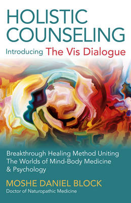 Holistic Counseling - Introducing the VIS Dialogue: Breakthrough Healing Method Uniting the Worlds of Mind-Body Medicine & Psychology - Block, Moshe