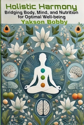 Holistic Harmony: Bridging Body, Mind, and Nutrition for Optimal Well-Being - Bobby, Yakson