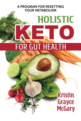 Holistic Keto for Gut Health: A Program for Resetting Your Metabolism - McGary, Kristin Grayce