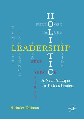 Holistic Leadership: A New Paradigm for Today's Leaders - Dhiman, Satinder
