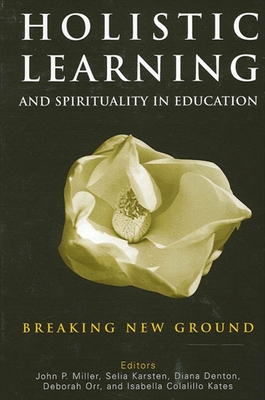 Holistic Learning and Spirituality in Education: Breaking New Ground - Miller, John P (Editor), and Karsten, Selia (Editor), and Denton, Diana (Editor)