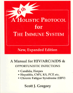 Holistic Protocol for the Immune System: A Manual for HIV/ARC/AIDS & Opportunistic Infections (Expanded) - Gregory, Scott J, and Leonardo, Bianca (Editor)