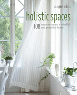 Holistic Spaces: 108 Ways to Create a Mindful and Peaceful Home