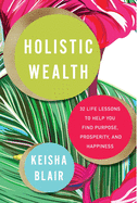 Holistic Wealth: 32 Life Lessons to Help You Find Purpose, Prosperity, and Happiness