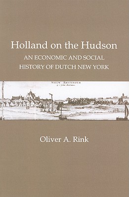 Holland on the Hudson: An Economic and Social History of Dutch New York - Rink, Oliver A