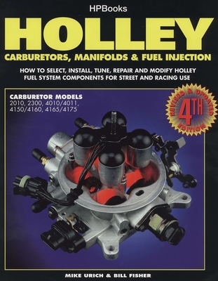 Holley Carburetors, Manifolds & Fuel Injections: How to Select, Install, Tune, Repair and Modify Fuel System Components for Street and Racing Use, Revised and Updated Fourth Edition - Urich, Mike