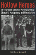 Hollow Heroes: An Unvarnished Look at the Wartime Careers of Churchill, Montgomery and Mountbatten