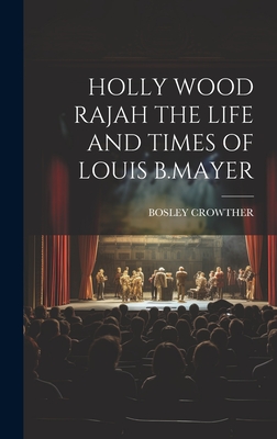 Holly Wood Rajah the Life and Times of Louis B.Mayer - Crowther, Bosley