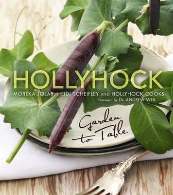 Hollyhock: Garden to Table - Jolar, Moreka, and Scheifley, Heidi, and Weil, Andrew, MD (Foreword by)