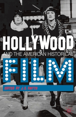 Hollywood and the American Historical Film - Smyth, J.E.