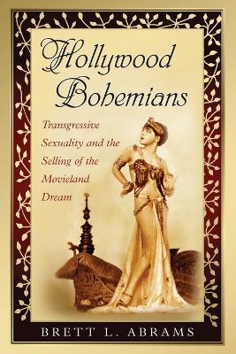 Hollywood Bohemians: Transgressive Sexuality and the Selling of the Movieland Dream - Abrams, Brett L