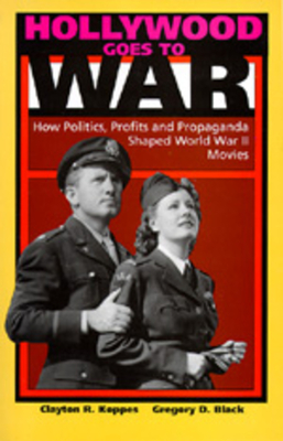 Hollywood Goes to War: How Politics, Profits and Propaganda Shaped World War II Movies - Koppes, Clayton R, and Black, Gregory D