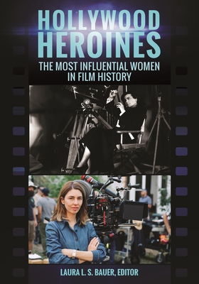Hollywood Heroines: The Most Influential Women in Film History - Bauer, Laura (Editor)