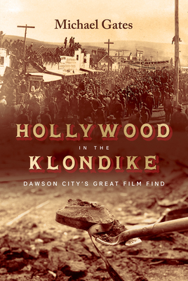 Hollywood in the Klondike: Dawson City's Great Film Find - Gates, Michael