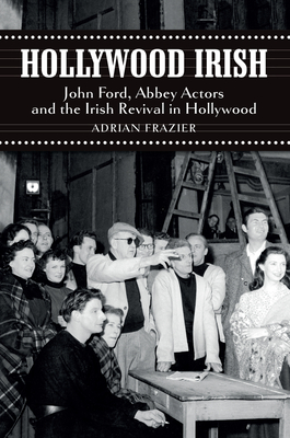 Hollywood Irish: John Ford, Abbey Actors and the Irish Revival in Hollywood - Frazier, Adrian