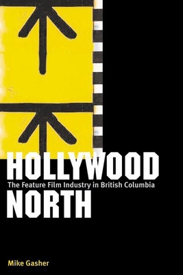 Hollywood North: The Feature Film Industry in British Columbia - Gasher, Mike