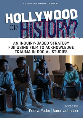 Hollywood or History?: An Inquiry-Based Strategy for Using Film to Acknowledge Trauma in Social Studies - Yoder, Paul J (Editor), and Johnson, Aaron (Editor)