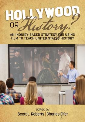 Hollywood or History?: An Inquiry-Based Strategy for Using Film to Teach United States History - Roberts, Scott L. (Editor), and Elfer, Charles J. (Editor)