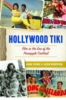 Hollywood Tiki: Film in the Era of the Pineapple Cocktail - Foshko, Adam, and Henderson, Jason