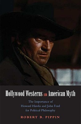 Hollywood Westerns and American Myth: The Importance of Howard Hawks and John Ford for Political Philosophy - Pippin, Robert B
