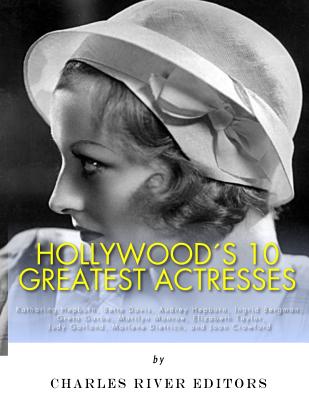 Hollywood's 10 Greatest Actresses: Katharine Hepburn, Bette Davis, Audrey Hepburn, Ingrid Bergman, Greta Garbo, Marilyn Monroe, Elizabeth Taylor, Judy Garland, Marlene Dietrich, and Joan Crawford - Charles River