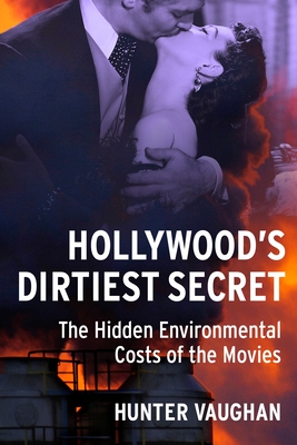 Hollywood's Dirtiest Secret: The Hidden Environmental Costs of the Movies - Vaughan, Hunter