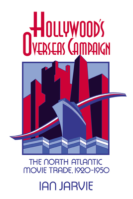 Hollywood's Overseas Campaign: The North Atlantic Movie Trade, 1920-1950 - Jarvie, Ian