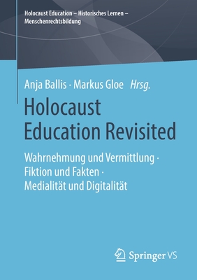 Holocaust Education Revisited: Wahrnehmung Und Vermittlung - Fiktion Und Fakten - Medialit?t Und Digitalit?t - Ballis, Anja (Editor), and Gloe, Markus (Editor)