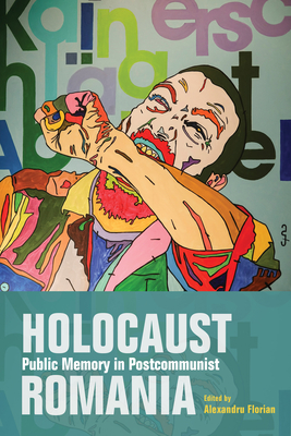 Holocaust Public Memory in Postcommunist Romania - Florian, Alexandru (Editor), and Babes, Adina (Contributions by), and Barbulescu, Ana (Contributions by)