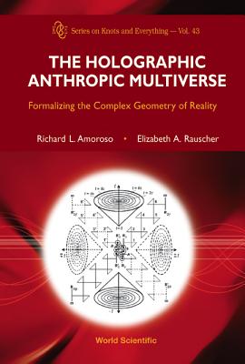 Holographic Anthropic Multiverse, The: Formalizing the Complex Geometry of Reality - Amoroso, Richard L, and Rauscher, Elizabeth A