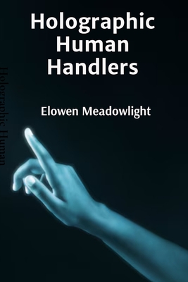 Holographic Human Handlers: Extended Studies in Virtual Identity Management - Meadowlight, Elowen