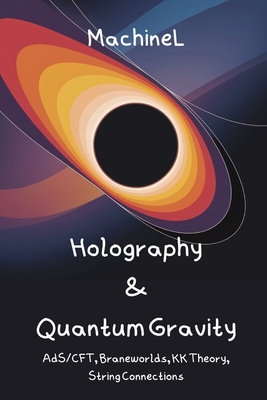 Holography, Kaluza-Klein & Quantum Gravity: AdS/CFT Correspondence, Higher-Dimensional GR, Braneworlds, String Theory Connections, Holographic Principle - Knapp, Felix, and L, Machine