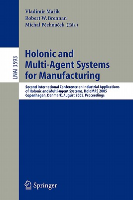 Holonic and Multi-Agent Systems for Manufacturing: Second International Conference on Industrial Applications of Holonic and Multi-Agent Systems, Holomas 2005, Copenhagen, Denmark, August 22-24, 2005, Proceedings - Marik, Vladimir (Editor), and Brennan, Robert W (Editor), and Pechoucek, Michal (Editor)