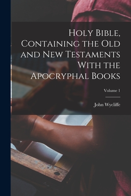 Holy Bible, Containing the Old and New Testaments With the Apocryphal Books; Volume 1 - Wycliffe, John D 1384 (Creator)