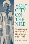 Holy City on the Nile: Omdurman During the Mahdiyya, 1885-1898