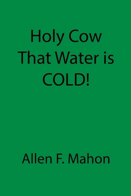 Holy Cow That Water is COLD! - Mahon, Allen F