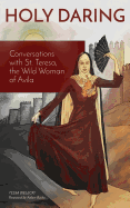 Holy Daring: Conversations with St. Teresa, the Wild Woman of Avila