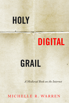 Holy Digital Grail: A Medieval Book on the Internet - Warren, Michelle R