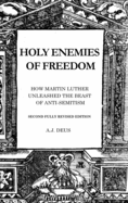 Holy Enemies of Freedom: How Martin Luther Unleashed the Beast of Anti-Semitism