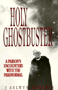 Holy Ghostbuster: A Parson's Encounters with the Paranormal - Roberts, J Aelwyn