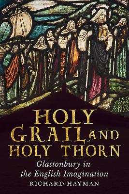 Holy Grail and Holy Thorn: Glastonbury in the English Imagination - Hayman, Richard