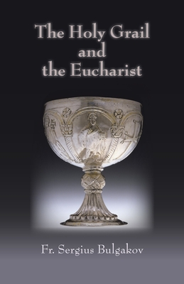 Holy Grail and the Eucharist - Bulgakov, Sergei, Professor, and Jakim, Boris (Translated by), and Slesinski, Robert, Fr. (Introduction by)