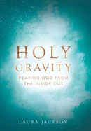 Holy Gravity: Fearing God from the Inside Out