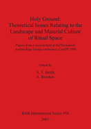 Holy Ground: Theoretical Issues Relating to the Landscape and Material Culture of Ritual Space: Papers from a session held at the Theoretical Archaeology Group conference, Cardiff 1999