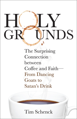 Holy Grounds: The Surprising Connection Between Coffee and Faith - From Dancing Goats to Satan's Drink - Schenck, Tim